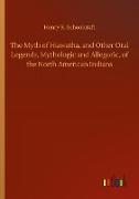 The Myth of Hiawatha, and Other Oral Legends, Mythologic and Allegoric, of the North American Indians