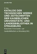 Katalog der technischen Werke und Zeitschriften der Kaiserlichen Universitäts- und Landesbibliothek in Strassburg