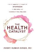 The Health Catalyst: How To Harness the Power of Ayurveda To Self-Heal and Achieve Optimal Wellness