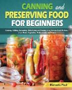 Canning and Preserving Food for Beginners: Canning, Pickling, Fermenting, Dehydrating and Freezing Your Favorite Fresh Produce. ( Can Meats, Vegetable
