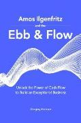 Amos Ilgenfritz and the Ebb & Flow: Unlock the Power of Cash Flow to Build an Exceptional Business