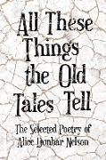 All These Things the Old Tales Tell - The Selected Poetry of Alice Dunbar Nelson