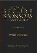 HOW TO SECURE SPONSORS SUCCESSFULLY, 3RD EDITION REVISED