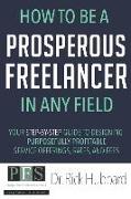 How to be a Prosperous Freelancer in Any Field: Your Step-by-Step Guide to Designing Purposefully Profitable Service Offerings, Rates, and Fees