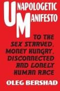 Unapologetic Manifesto: To The Sex Starved, Money Hungry, Disconnected And Lonely Human Race