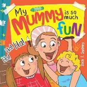 My Mummy Is So Much Fun: Mummies are our best friend, teacher, driver and SUPERHERO!