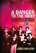 A Danger to the Men?: A History of Women in Trinity College, Dublin 1904-2004