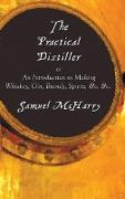 The Practical Distiller, or an Introduction to Making Whiskey, Gin, Brandy, Spirits, &C. &C
