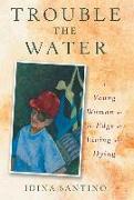 Trouble The Water: A Young Woman On The Edge Of Living And Dying