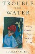 Trouble The Water: A Young Woman On The Edge Of Living And Dying