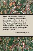 Domestic Sanitary Drainage And Plumbing - Lectures On Practical Sanitation Delivered To Plumbers, Engineers, And Others In The Central Technical Institution, South Kensington, London - 1903