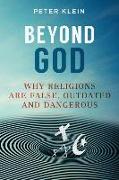 Beyond God: Why Religions Are False, Outdated and Dangerous