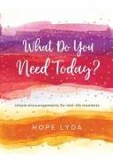 What Do You Need Today?: Simple Encouragements for Real-Life Moments