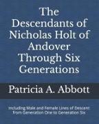 The Descendants of Nicholas Holt of Andover Through Six Generations: Including Male and Female Lines of Descent from Generation One to Generation Six