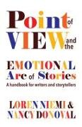 Point of View and the Emotional Arc of Stories: A Handbook for Writers and Storytellers