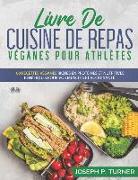 Livre De Cuisine De Repas Véganes Pour Athlètes: 100 Recettes Véganes Riches En Protéines Et Nutritives, Bénéfiques Pour Vos Muscles Et Votre Santé