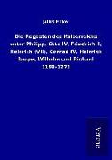 Die Regesten des Kaiserreichs unter Philipp, Otto IV, Friedrich II, Heinrich (VII), Conrad IV, Heinrich Raspe, Wilhelm und Richard 1198-1272