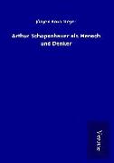 Arthur Schopenhauer als Mensch und Denker