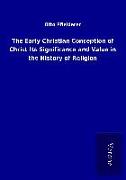 The Early Christian Conception of Christ Its Significance and Value in the History of Religion