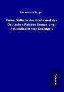 Kaiser Wilhelm der Große und des Deutschen Reiches Erneuerung: Heldenlied in vier Gesängen