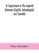 To Supplement to The imperial dictionary English, Technological, and Scientific