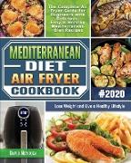 Mediterranean Diet Air Fryer Cookbook 2020: The Complete Air Fryer Guide for Beginners with Delicious, Easy & Healthy Mediterranean Diet Recipes to Lo