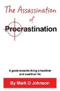 The Assassination of Procrastination: A guide towards living a healthier and wealthier life