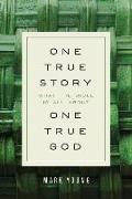 One True Story, One True God: What the Bible Is All about