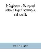 To Supplement to The imperial dictionary English, Technological, and Scientific