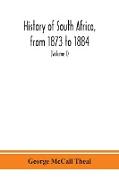 History of South Africa, from 1873 to 1884, twelve eventful years, with continuation of the history of Galekaland, Tembuland, Pondoland, and Bethshuanaland until the annexation of those territories to the Cape Colony, and of Zululand until its annexation