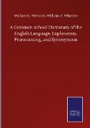 A Common-school Dictionary of the English Language, Explanatory, Pronouncing, and Synonymous