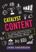 Catalyst Content: How to Create a World-Class Piece of Thought Leadership in Less Than 10 Minutes and Leverage it 99 Ways