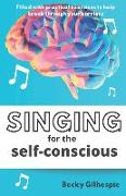 Singing for the Self-Conscious: A practical step program to help overcome mental hurdles when singing and performing