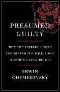 Presumed Guilty - How the Supreme Court Empowered the Police and Subverted Civil Rights