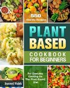 Plant Based Cookbook For Beginners: 550 Healthy Recipes for Everyday Cooking On The Plant-Based Diet
