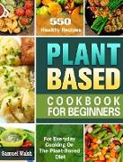 Plant Based Cookbook For Beginners: 550 Healthy Recipes for Everyday Cooking On The Plant-Based Diet