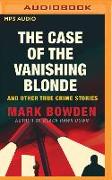 The Case of the Vanishing Blonde: And Other True Crime Stories