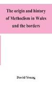 The origin and history of Methodism in Wales and the borders