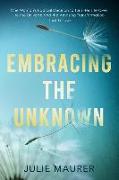 Embracing the Unknown: One Woman's Radical Decision to Turn Her Life Over to the Universe and the Amazing Transformation that Follows