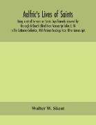 Aelfric's Lives of saints, Being a set of Sermons on Saints Days formerly observed by the english Church Edited From Manuscript Julius E. Vii In The Cottonian Collection, With Various Readings From Other Manuscripts