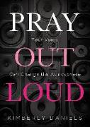 Pray Out Loud: Your Voice Can Change the Atmosphere