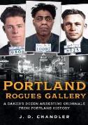 Portland Rogues Gallery: A Baker's Dozen Arresting Criminals from Portland History