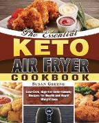 The Essential Keto Air Fryer Cookbook: Low-Carb, High-Fat Keto-Friendly Recipes for Health and Rapid Weight Loss