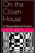 On the Citizen House: A Disquisitional Fiction