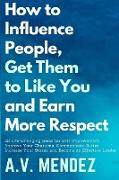 How to Influence People, Get Them to Like You, and Earn More Respect
