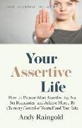 Your Assertive Life: How To Become More Assertive, Say No, Set Boundaries', and Achieve More... By Claiming Control of Yourself and Your Li