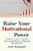 Raise Your Motivational Power: Harness Your Powers of Limitless Motivation and Turn Your Dreams Into Burning Desires