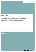 Relating to Mortality. The Question of Death in Levinas and Heidegger