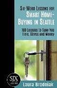 Six-Word Lessons for Smart Home-Buying in Seattle: 100 Lessons to Save You Time, Stress and Money