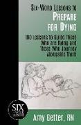 Six-Word Lessons to Prepare for Dying: 100 Lessons to Guide Those Who are Dying and Those Who Journey Alongside Them